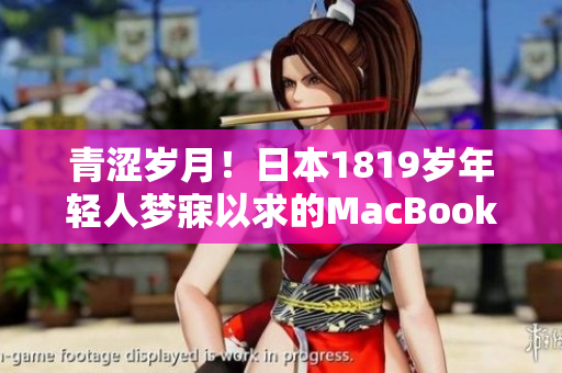青涩岁月！日本1819岁年轻人梦寐以求的MacBook