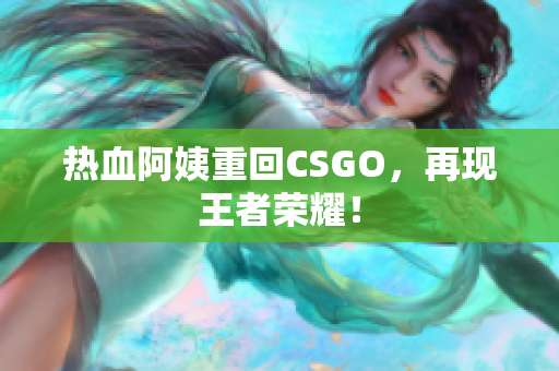 热血阿姨重回CSGO，再现王者荣耀！