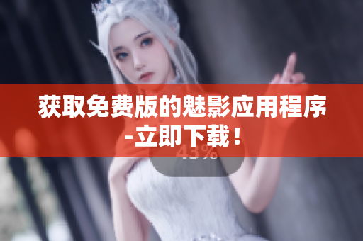 获取免费版的魅影应用程序-立即下载！
