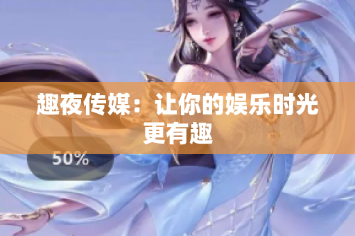 趣夜传媒：让你的娱乐时光更有趣