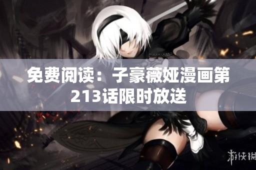 免费阅读：子豪薇娅漫画第213话限时放送