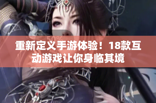 重新定义手游体验！18款互动游戏让你身临其境