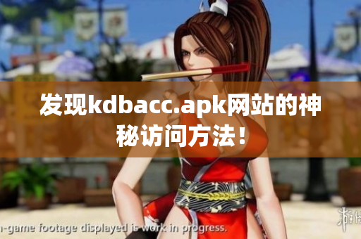 发现kdbacc.apk网站的神秘访问方法！