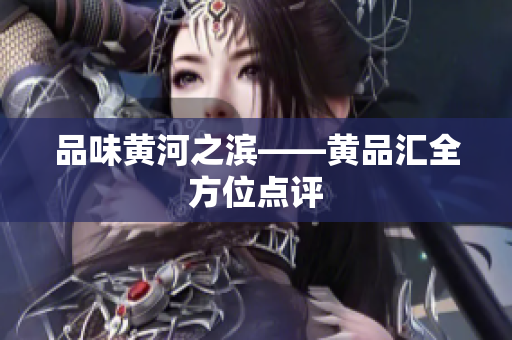 品味黄河之滨——黄品汇全方位点评