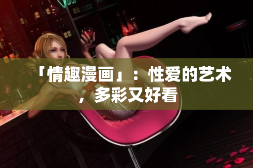 「情趣漫画」：性爱的艺术，多彩又好看