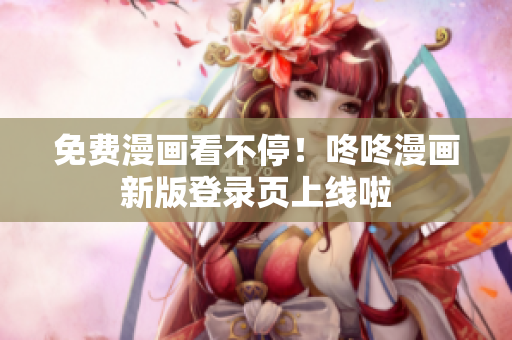 免费漫画看不停！咚咚漫画新版登录页上线啦