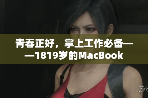青春正好，掌上工作必备——1819岁的MacBook