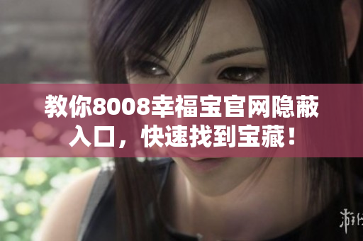 教你8008幸福宝官网隐蔽入口，快速找到宝藏！