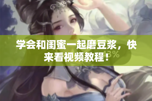 学会和闺蜜一起磨豆浆，快来看视频教程！
