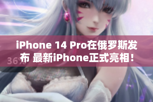 iPhone 14 Pro在俄罗斯发布 最新iPhone正式亮相！