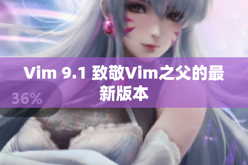 Vim 9.1 致敬Vim之父的最新版本