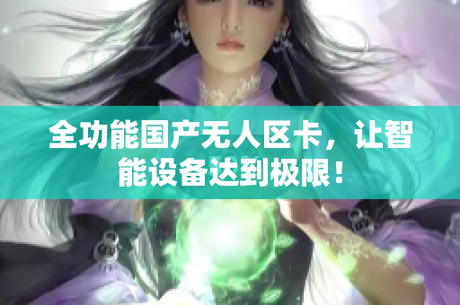 全功能国产无人区卡，让智能设备达到极限！
