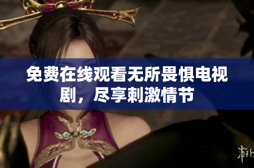 免费在线观看无所畏惧电视剧，尽享刺激情节