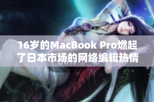 16岁的MacBook Pro燃起了日本市场的网络编辑热情