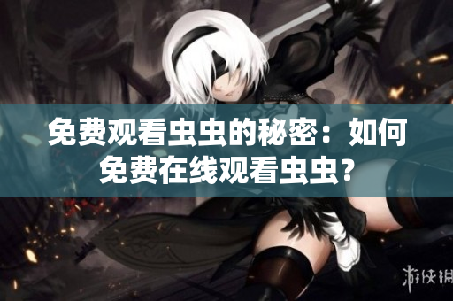 免费观看虫虫的秘密：如何免费在线观看虫虫？