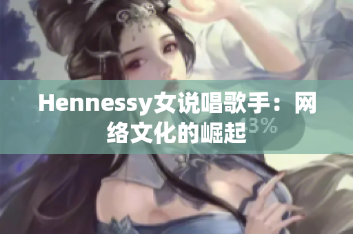 Hennessy女说唱歌手：网络文化的崛起