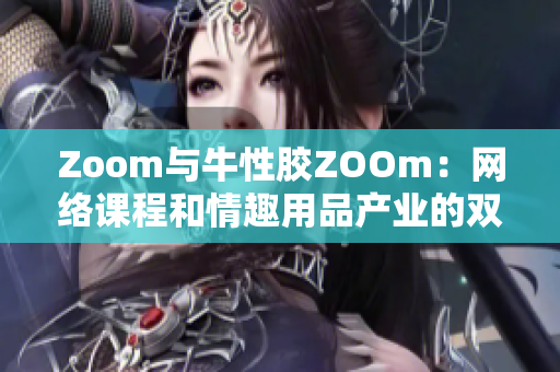 Zoom与牛性胶ZOOm：网络课程和情趣用品产业的双赢之路