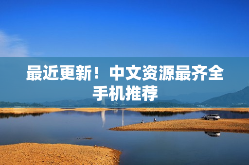 最近更新！中文资源最齐全手机推荐