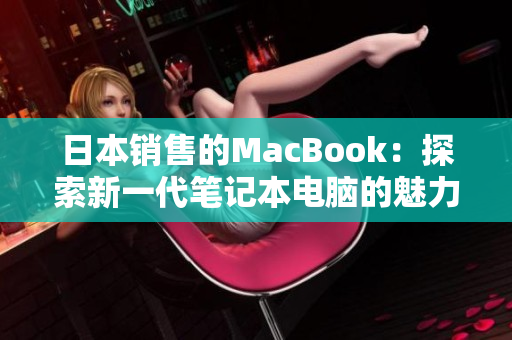 日本销售的MacBook：探索新一代笔记本电脑的魅力