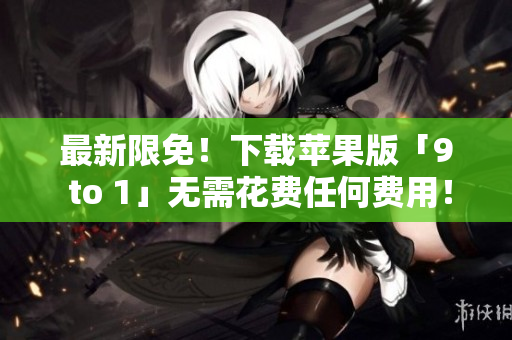 最新限免！下载苹果版「9 to 1」无需花费任何费用！