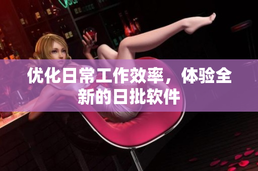 优化日常工作效率，体验全新的日批软件