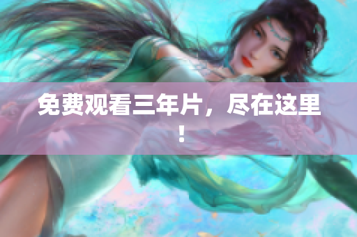 免费观看三年片，尽在这里！