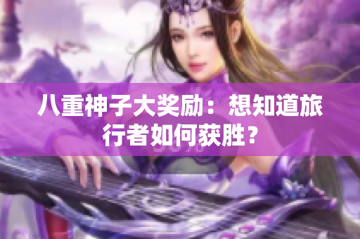 八重神子大奖励：想知道旅行者如何获胜？