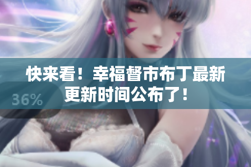 快来看！幸福督市布丁最新更新时间公布了！