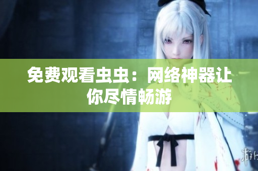 免费观看虫虫：网络神器让你尽情畅游