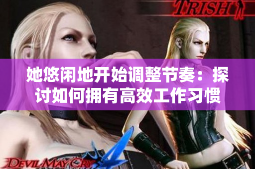 她悠闲地开始调整节奏：探讨如何拥有高效工作习惯