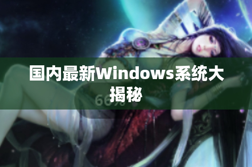 国内最新Windows系统大揭秘