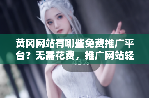 黄冈网站有哪些免费推广平台？无需花费，推广网站轻松实现