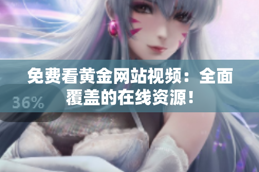 免费看黄金网站视频：全面覆盖的在线资源！