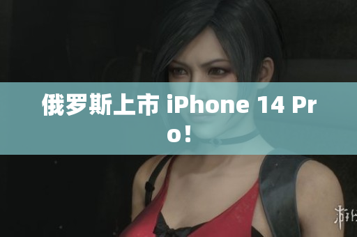 俄罗斯上市 iPhone 14 Pro！