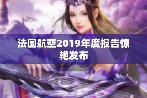 法国航空2019年度报告惊艳发布