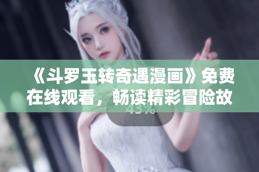 《斗罗玉转奇遇漫画》免费在线观看，畅读精彩冒险故事
