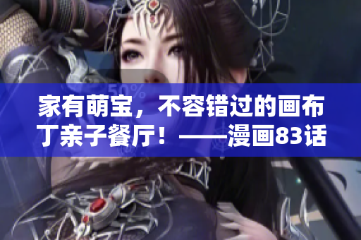 家有萌宝，不容错过的画布丁亲子餐厅！——漫画83话