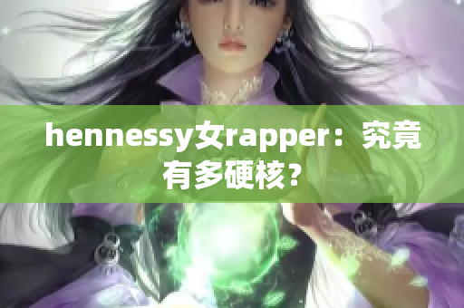 hennessy女rapper：究竟有多硬核？