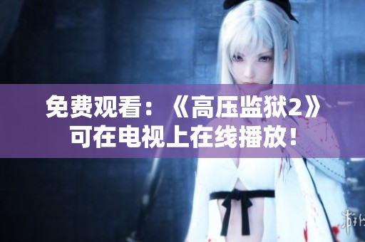 免费观看：《高压监狱2》可在电视上在线播放！