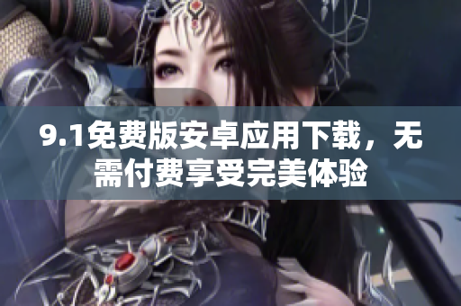 9.1免费版安卓应用下载，无需付费享受完美体验