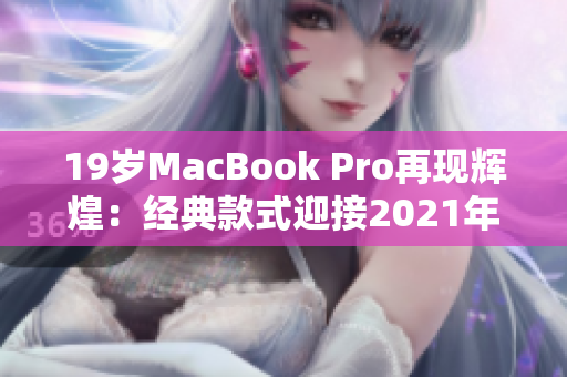 19岁MacBook Pro再现辉煌：经典款式迎接2021年