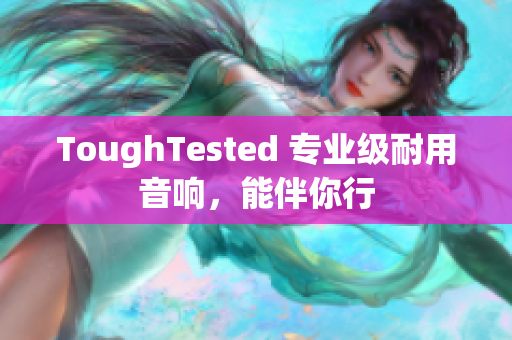 ToughTested 专业级耐用音响，能伴你行