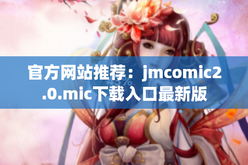官方网站推荐：jmcomic2.0.mic下载入口最新版