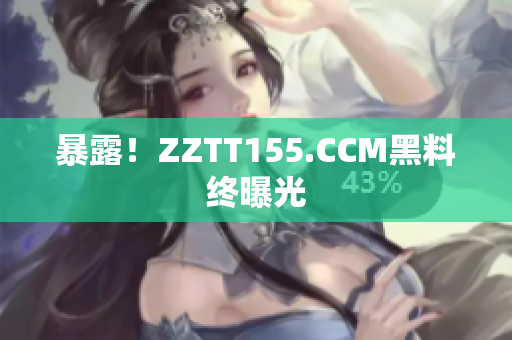 暴露！ZZTT155.CCM黑料终曝光