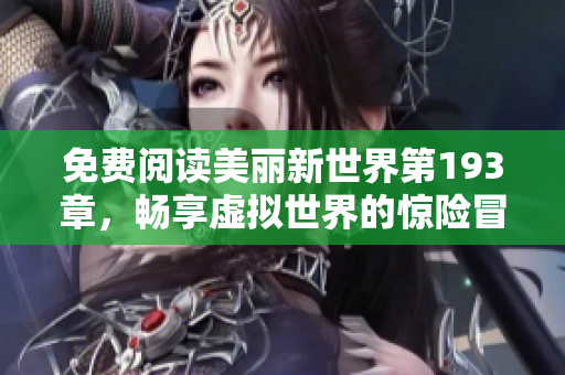 免费阅读美丽新世界第193章，畅享虚拟世界的惊险冒险