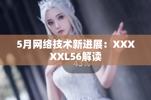 5月网络技术新进展：XXXXXL56解读