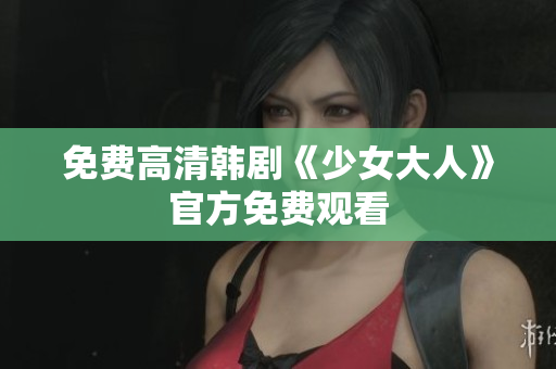 免费高清韩剧《少女大人》官方免费观看