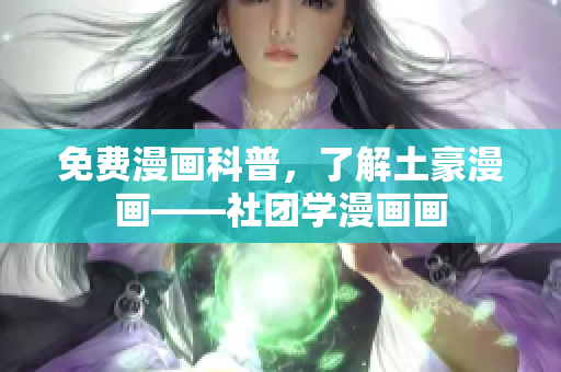 免费漫画科普，了解土豪漫画——社团学漫画画
