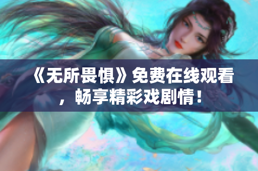 《无所畏惧》免费在线观看，畅享精彩戏剧情！