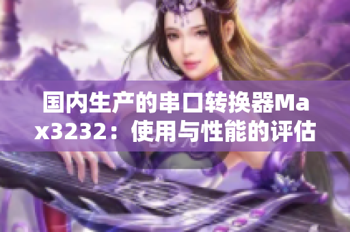 国内生产的串口转换器Max3232：使用与性能的评估